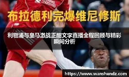 利物浦与皇马激战正酣文字直播全程回顾与精彩瞬间分析