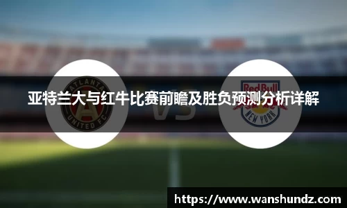 亚特兰大与红牛比赛前瞻及胜负预测分析详解
